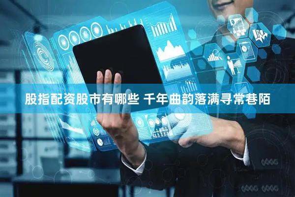 股指配资股市有哪些 千年曲韵落满寻常巷陌