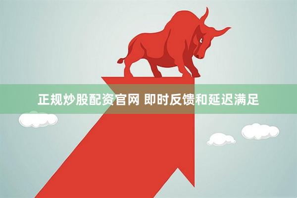 正规炒股配资官网 即时反馈和延迟满足