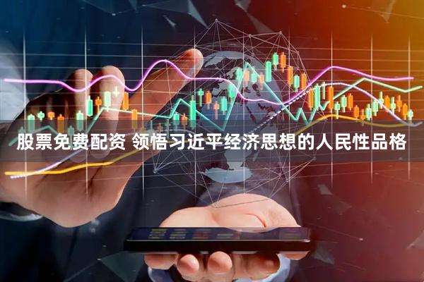股票免费配资 领悟习近平经济思想的人民性品格