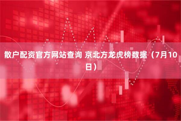 散户配资官方网站查询 京北方龙虎榜数据（7月10日）
