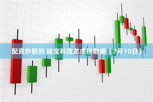 配资炒股的 硅宝科技龙虎榜数据（7月10日）