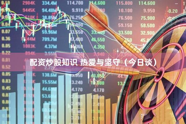 配资炒股知识 热爱与坚守（今日谈）