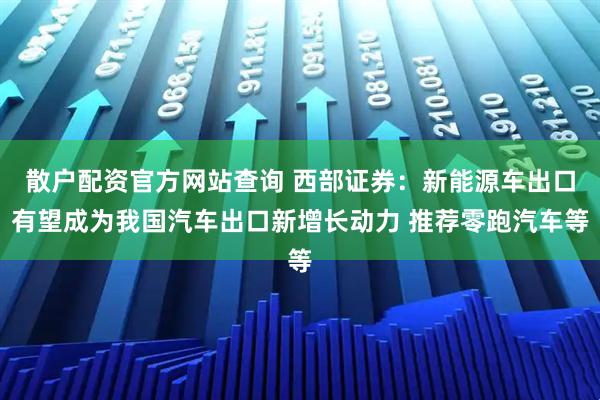 散户配资官方网站查询 西部证券：新能源车出口有望成为我国汽车出口新增长动力 推荐零跑汽车等