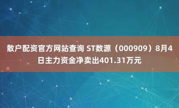 散户配资官方网站查询 ST数源（000909）8月4日主力资金净卖出401.31万元