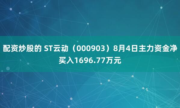 配资炒股的 ST云动（000903）8月4日主力资金净买入1696.77万元