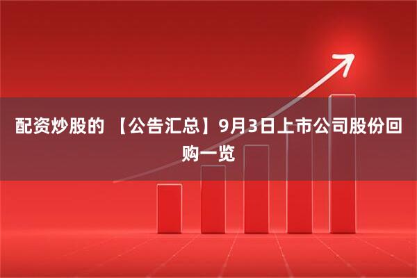 配资炒股的 【公告汇总】9月3日上市公司股份回购一览