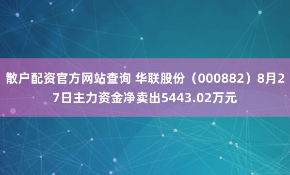散户配资官方网站查询 华联股份(000882)8月27日主力资金净卖出5443.02万元