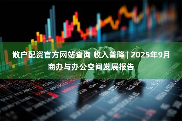 散户配资官方网站查询 收入普降 | 2025年9月商办与办公空间发展报告