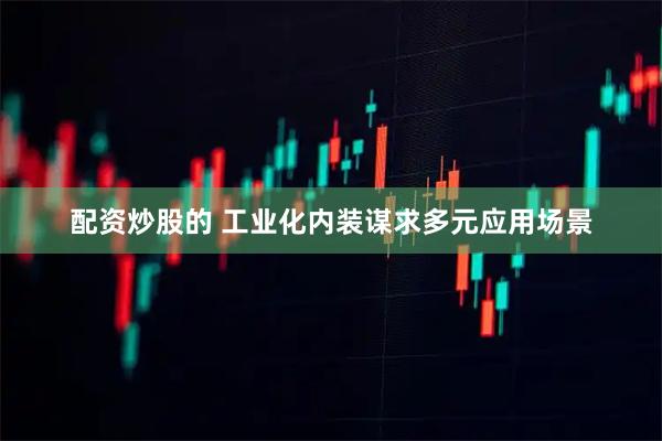 配资炒股的 工业化内装谋求多元应用场景