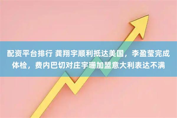 配资平台排行 龚翔宇顺利抵达美国，李盈莹完成体检，费内巴切对庄宇珊加盟意大利表达不满