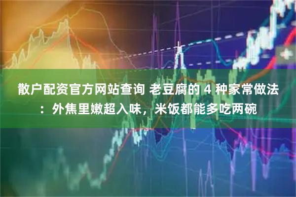 散户配资官方网站查询 老豆腐的 4 种家常做法：外焦里嫩超入味，米饭都能多吃两碗