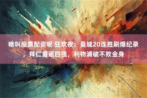 啥叫股票配资呢 狂欢夜：曼城20连胜刷爆纪录，拜仁重返四强，利物浦破不败金身