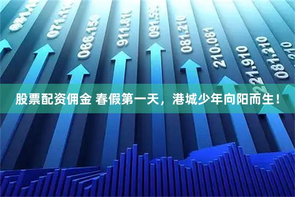股票配资佣金 春假第一天，港城少年向阳而生！