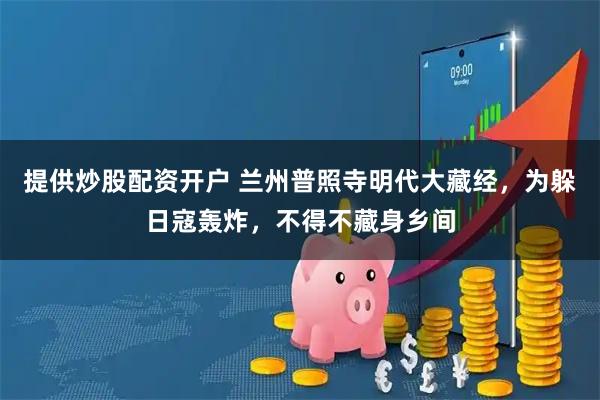 提供炒股配资开户 兰州普照寺明代大藏经，为躲日寇轰炸，不得不藏身乡间