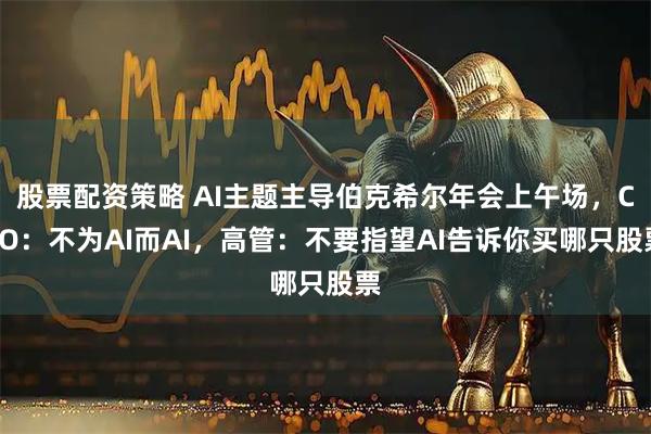 股票配资策略 AI主题主导伯克希尔年会上午场，CEO：不为AI而AI，高管：不要指望AI告诉你买哪只股票